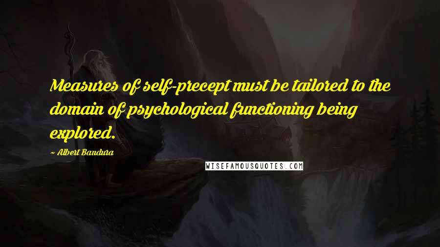 Albert Bandura Quotes: Measures of self-precept must be tailored to the domain of psychological functioning being explored.