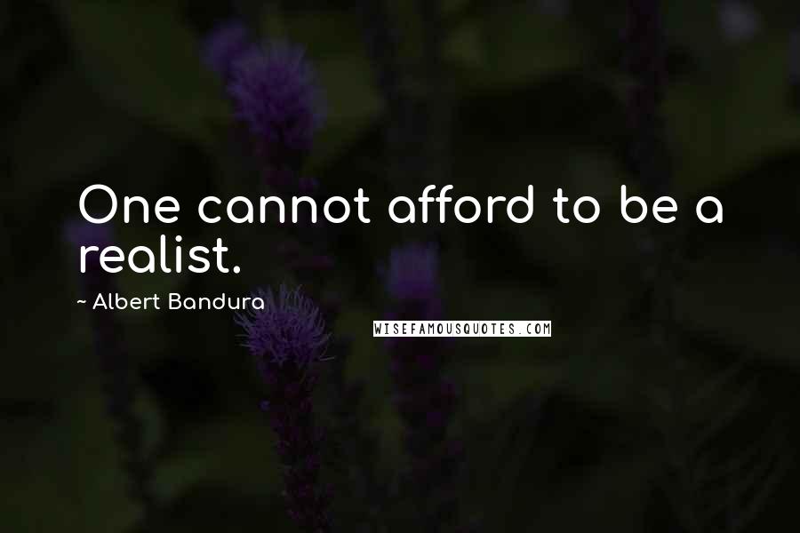Albert Bandura Quotes: One cannot afford to be a realist.