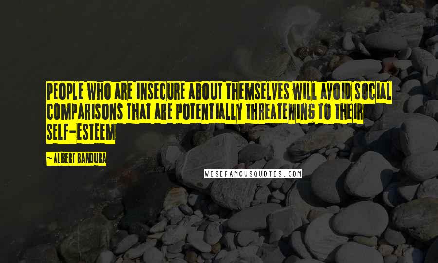 Albert Bandura Quotes: People who are insecure about themselves will avoid social comparisons that are potentially threatening to their self-esteem