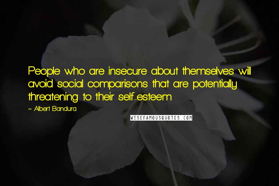 Albert Bandura Quotes: People who are insecure about themselves will avoid social comparisons that are potentially threatening to their self-esteem