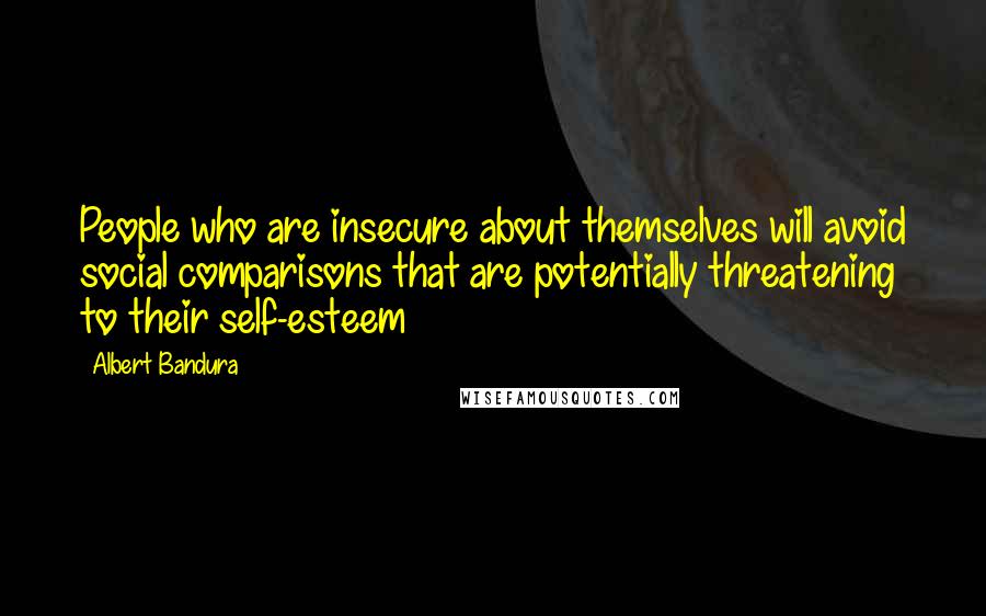 Albert Bandura Quotes: People who are insecure about themselves will avoid social comparisons that are potentially threatening to their self-esteem