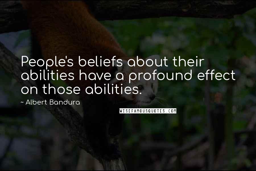 Albert Bandura Quotes: People's beliefs about their abilities have a profound effect on those abilities.