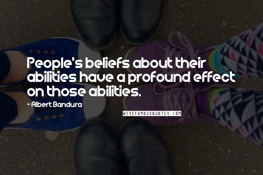 Albert Bandura Quotes: People's beliefs about their abilities have a profound effect on those abilities.