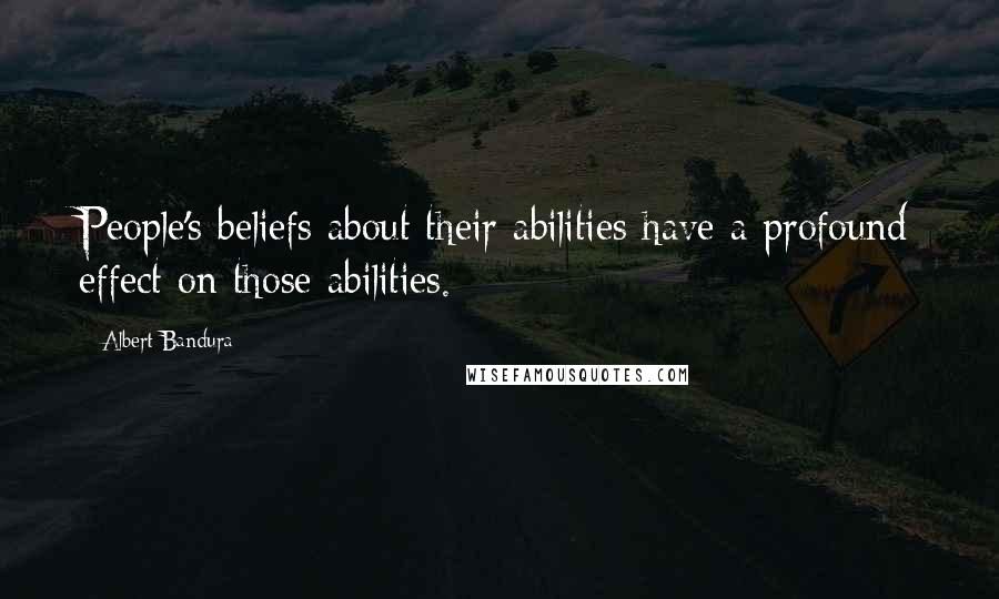 Albert Bandura Quotes: People's beliefs about their abilities have a profound effect on those abilities.