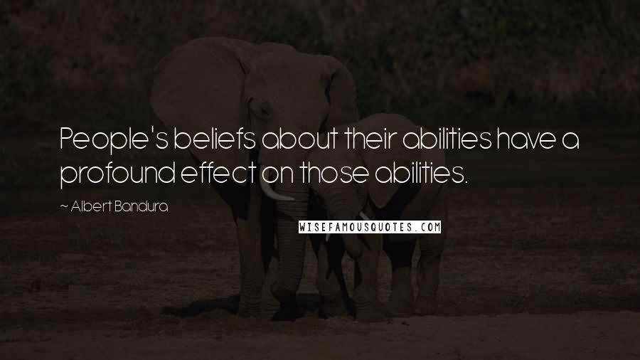 Albert Bandura Quotes: People's beliefs about their abilities have a profound effect on those abilities.
