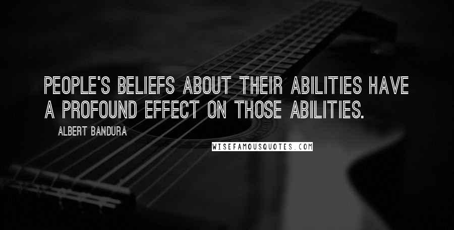 Albert Bandura Quotes: People's beliefs about their abilities have a profound effect on those abilities.