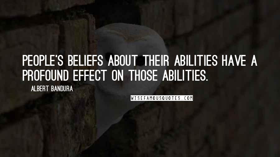 Albert Bandura Quotes: People's beliefs about their abilities have a profound effect on those abilities.