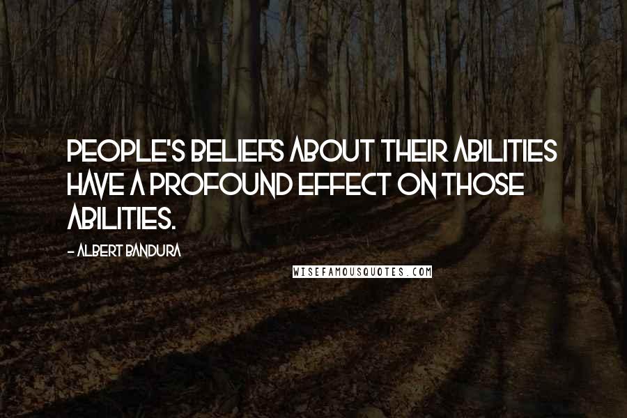 Albert Bandura Quotes: People's beliefs about their abilities have a profound effect on those abilities.