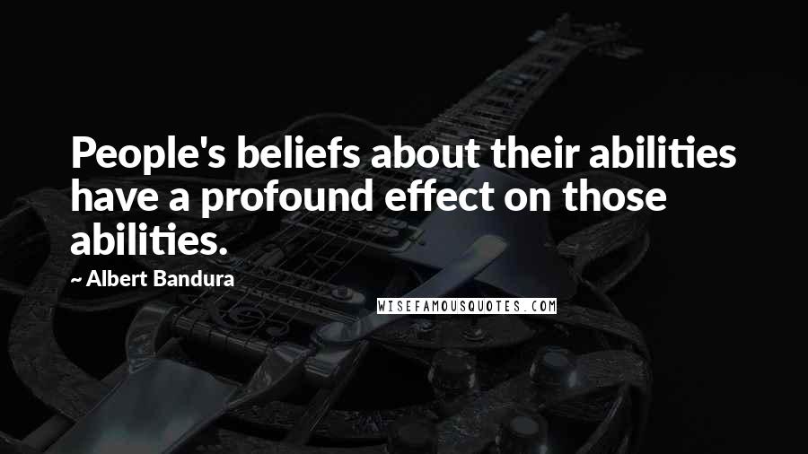 Albert Bandura Quotes: People's beliefs about their abilities have a profound effect on those abilities.