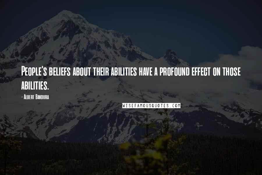 Albert Bandura Quotes: People's beliefs about their abilities have a profound effect on those abilities.