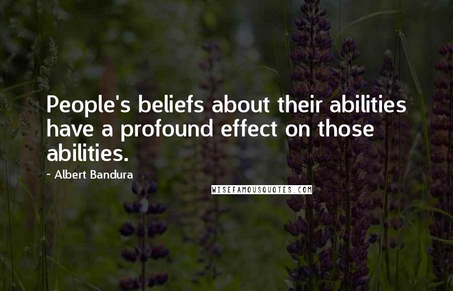 Albert Bandura Quotes: People's beliefs about their abilities have a profound effect on those abilities.