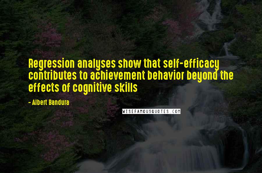 Albert Bandura Quotes: Regression analyses show that self-efficacy contributes to achievement behavior beyond the effects of cognitive skills