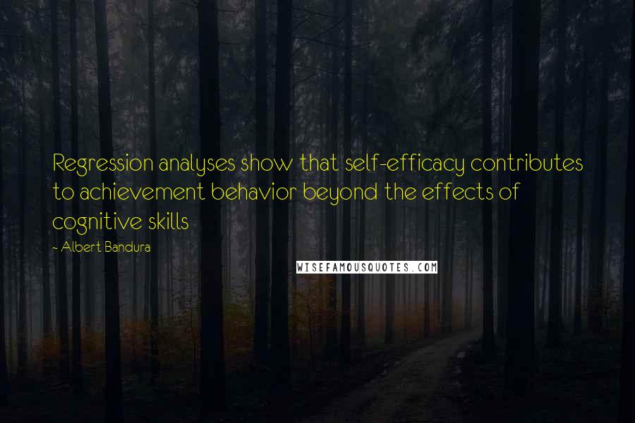 Albert Bandura Quotes: Regression analyses show that self-efficacy contributes to achievement behavior beyond the effects of cognitive skills