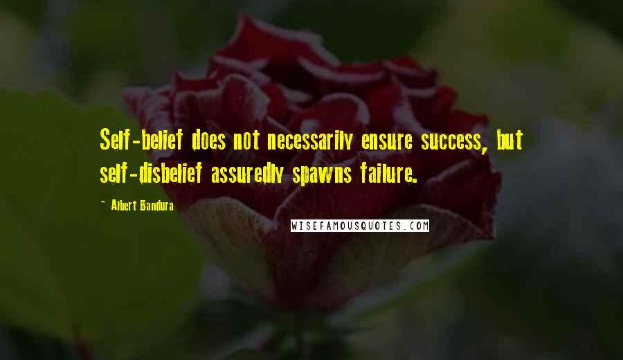 Albert Bandura Quotes: Self-belief does not necessarily ensure success, but self-disbelief assuredly spawns failure.