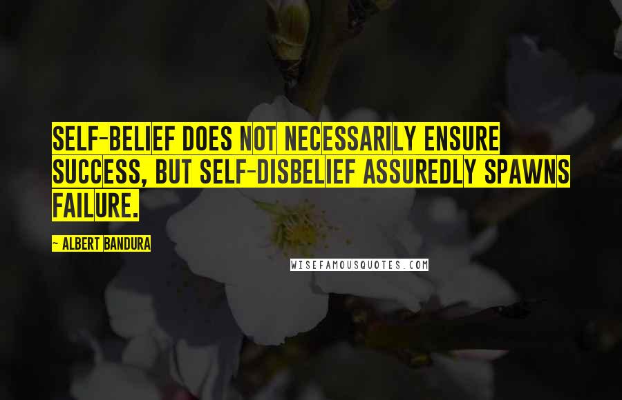 Albert Bandura Quotes: Self-belief does not necessarily ensure success, but self-disbelief assuredly spawns failure.