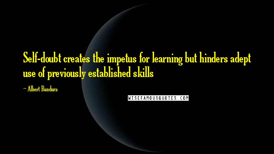 Albert Bandura Quotes: Self-doubt creates the impetus for learning but hinders adept use of previously established skills