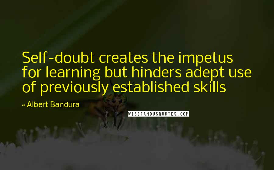 Albert Bandura Quotes: Self-doubt creates the impetus for learning but hinders adept use of previously established skills