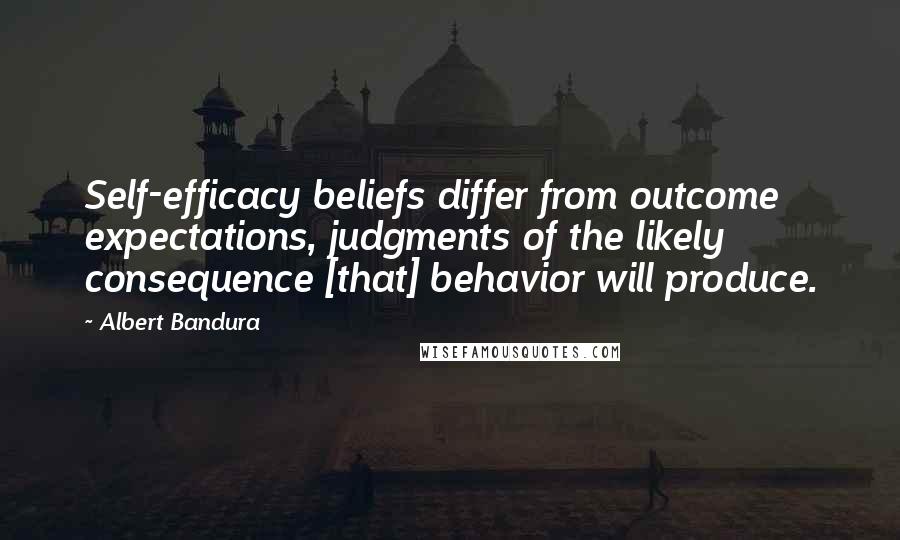Albert Bandura Quotes: Self-efficacy beliefs differ from outcome expectations, judgments of the likely consequence [that] behavior will produce.