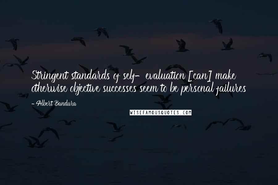 Albert Bandura Quotes: Stringent standards of self-evaluation [can] make otherwise objective successes seem to be personal failures