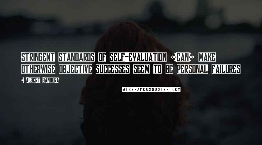 Albert Bandura Quotes: Stringent standards of self-evaluation [can] make otherwise objective successes seem to be personal failures