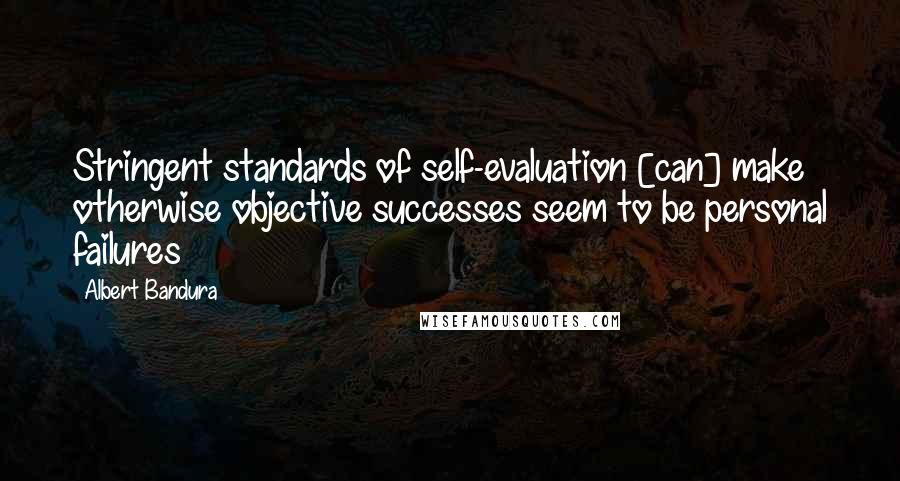 Albert Bandura Quotes: Stringent standards of self-evaluation [can] make otherwise objective successes seem to be personal failures