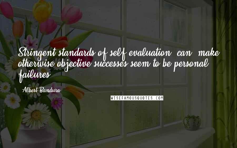 Albert Bandura Quotes: Stringent standards of self-evaluation [can] make otherwise objective successes seem to be personal failures