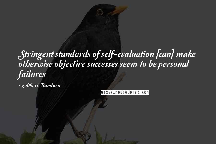 Albert Bandura Quotes: Stringent standards of self-evaluation [can] make otherwise objective successes seem to be personal failures