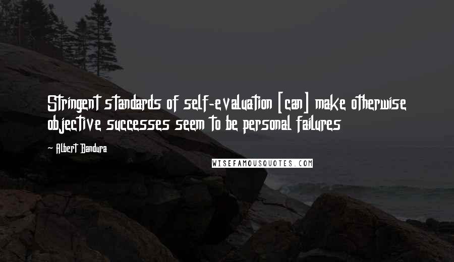 Albert Bandura Quotes: Stringent standards of self-evaluation [can] make otherwise objective successes seem to be personal failures