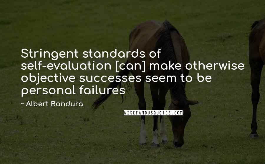 Albert Bandura Quotes: Stringent standards of self-evaluation [can] make otherwise objective successes seem to be personal failures