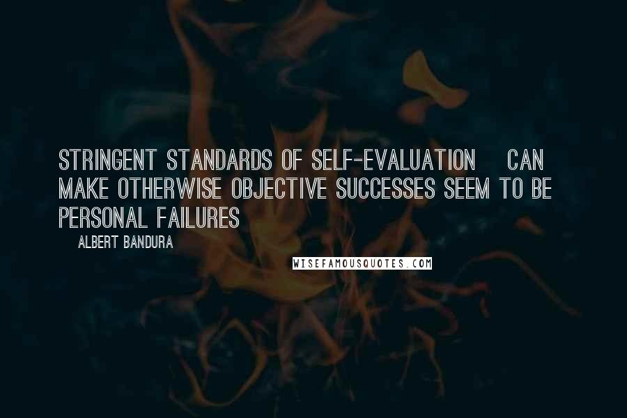 Albert Bandura Quotes: Stringent standards of self-evaluation [can] make otherwise objective successes seem to be personal failures