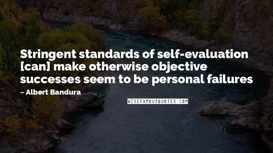 Albert Bandura Quotes: Stringent standards of self-evaluation [can] make otherwise objective successes seem to be personal failures