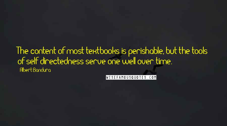 Albert Bandura Quotes: The content of most textbooks is perishable, but the tools of self-directedness serve one well over time.