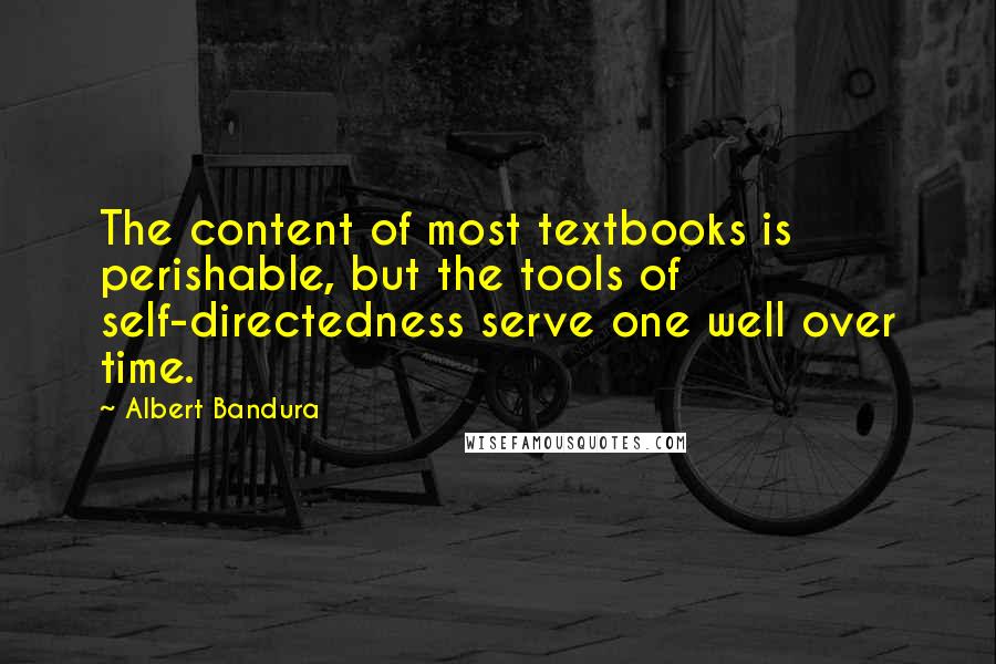 Albert Bandura Quotes: The content of most textbooks is perishable, but the tools of self-directedness serve one well over time.