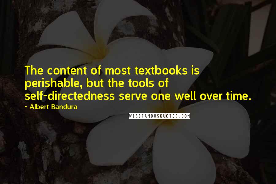 Albert Bandura Quotes: The content of most textbooks is perishable, but the tools of self-directedness serve one well over time.