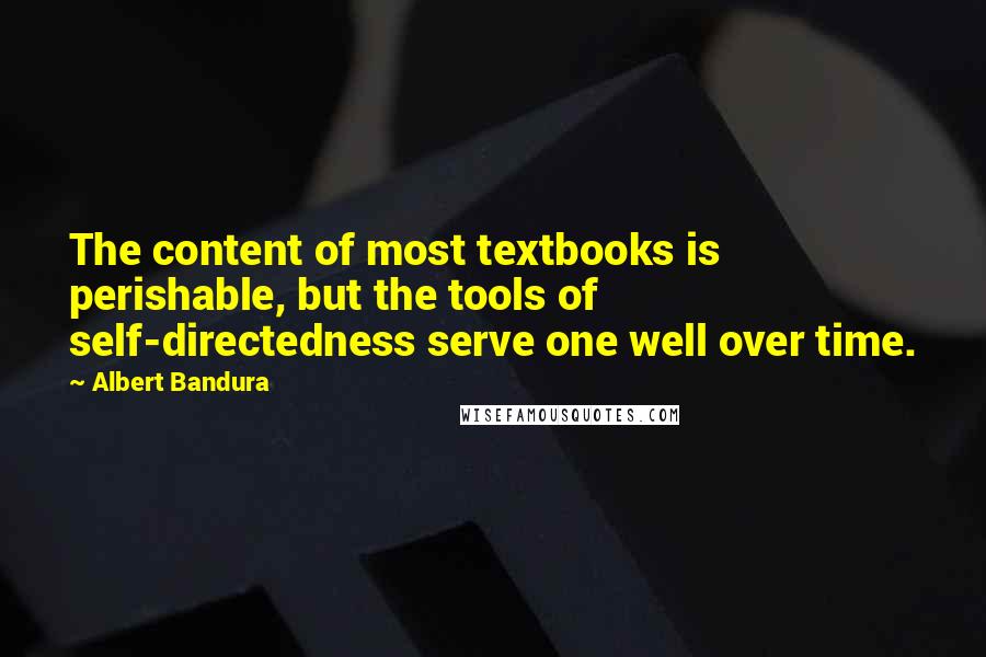 Albert Bandura Quotes: The content of most textbooks is perishable, but the tools of self-directedness serve one well over time.