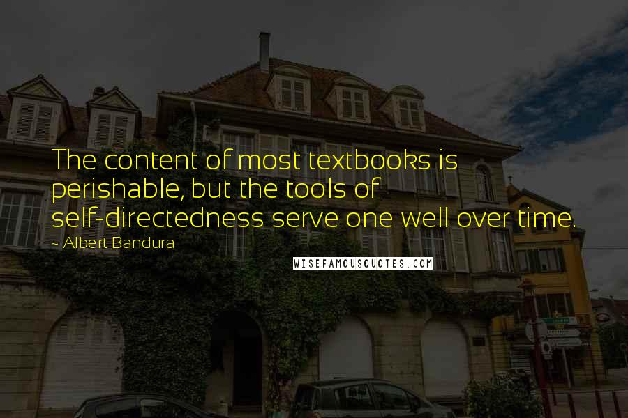 Albert Bandura Quotes: The content of most textbooks is perishable, but the tools of self-directedness serve one well over time.