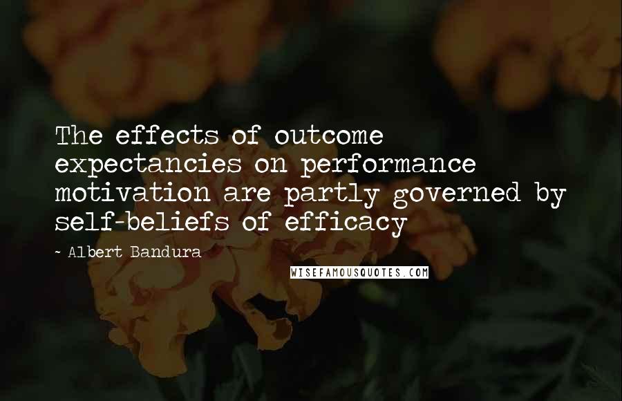 Albert Bandura Quotes: The effects of outcome expectancies on performance motivation are partly governed by self-beliefs of efficacy