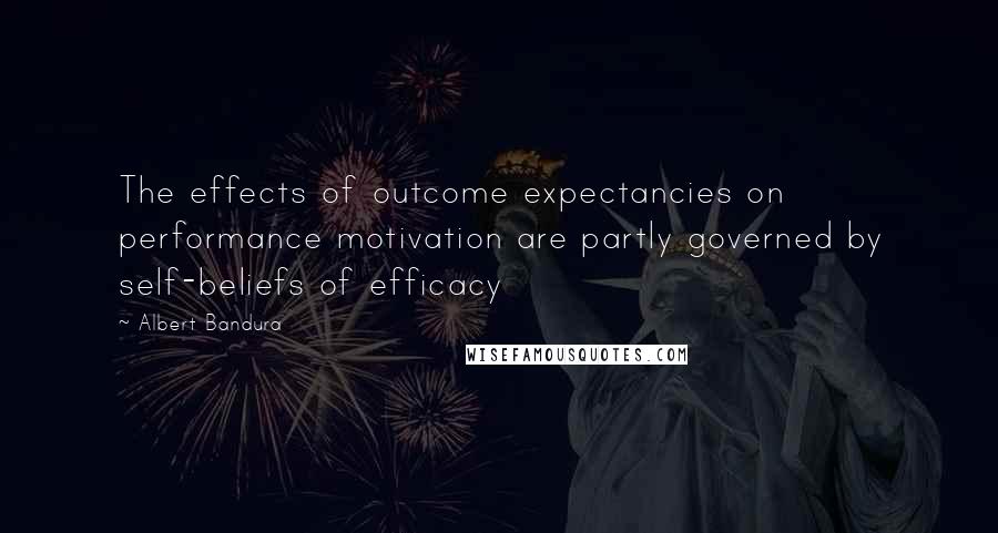 Albert Bandura Quotes: The effects of outcome expectancies on performance motivation are partly governed by self-beliefs of efficacy