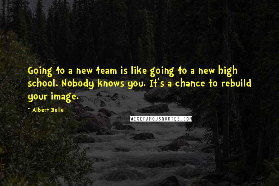 Albert Belle Quotes: Going to a new team is like going to a new high school. Nobody knows you. It's a chance to rebuild your image.