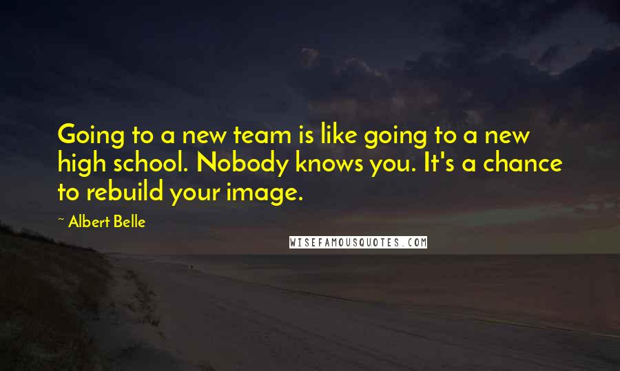 Albert Belle Quotes: Going to a new team is like going to a new high school. Nobody knows you. It's a chance to rebuild your image.