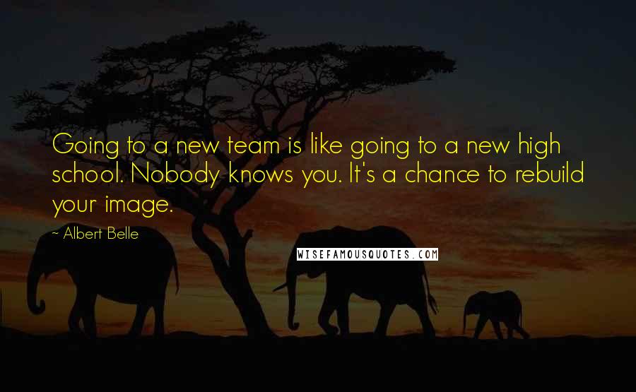 Albert Belle Quotes: Going to a new team is like going to a new high school. Nobody knows you. It's a chance to rebuild your image.