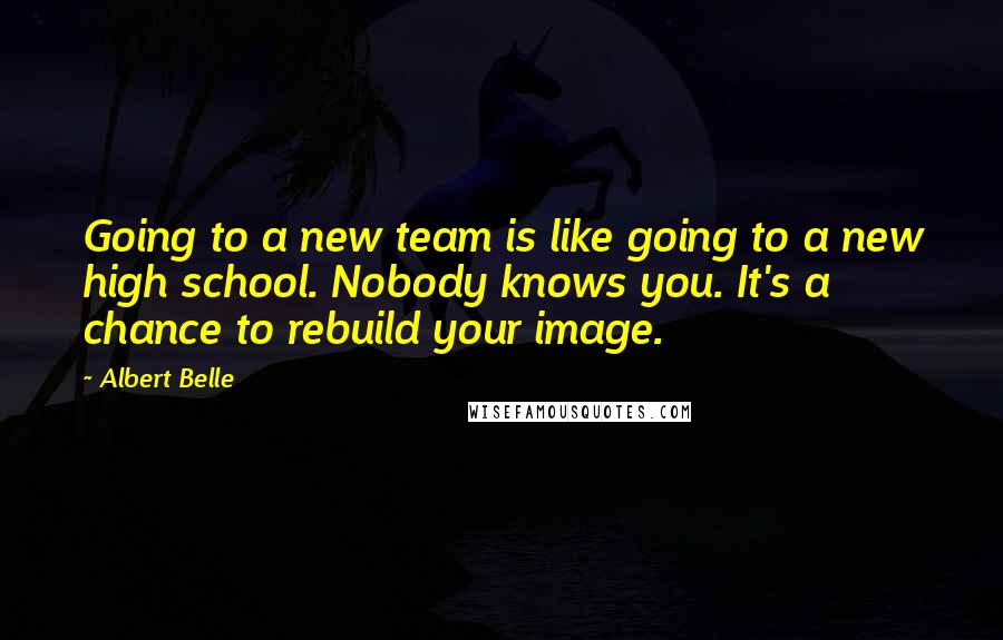 Albert Belle Quotes: Going to a new team is like going to a new high school. Nobody knows you. It's a chance to rebuild your image.