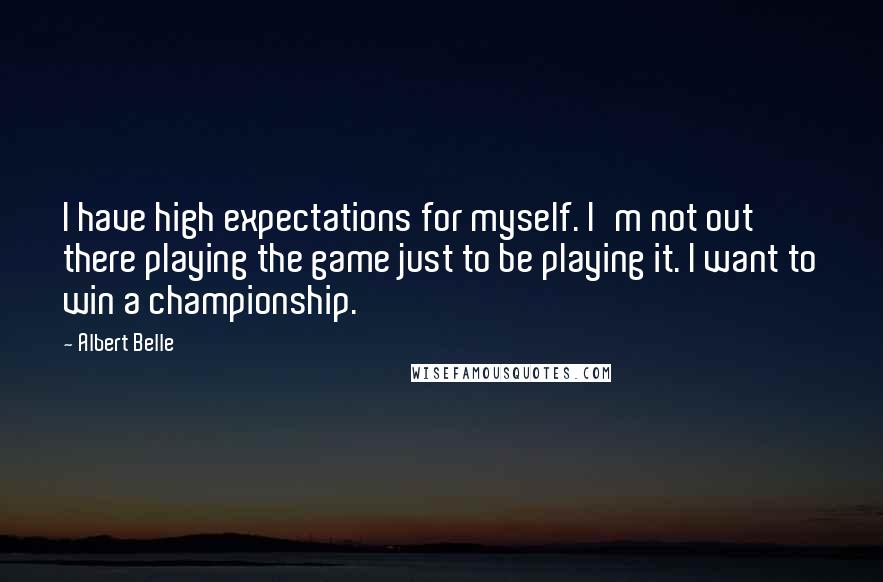 Albert Belle Quotes: I have high expectations for myself. I'm not out there playing the game just to be playing it. I want to win a championship.