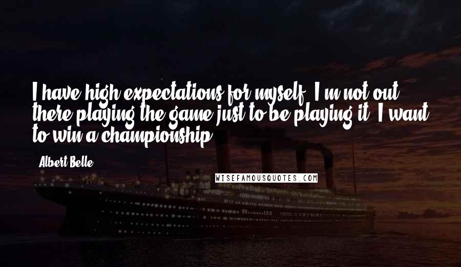 Albert Belle Quotes: I have high expectations for myself. I'm not out there playing the game just to be playing it. I want to win a championship.