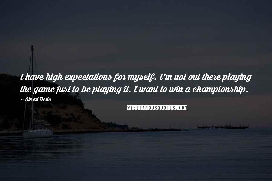 Albert Belle Quotes: I have high expectations for myself. I'm not out there playing the game just to be playing it. I want to win a championship.
