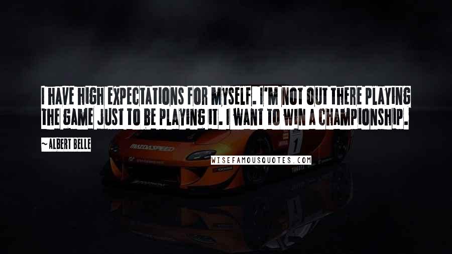 Albert Belle Quotes: I have high expectations for myself. I'm not out there playing the game just to be playing it. I want to win a championship.