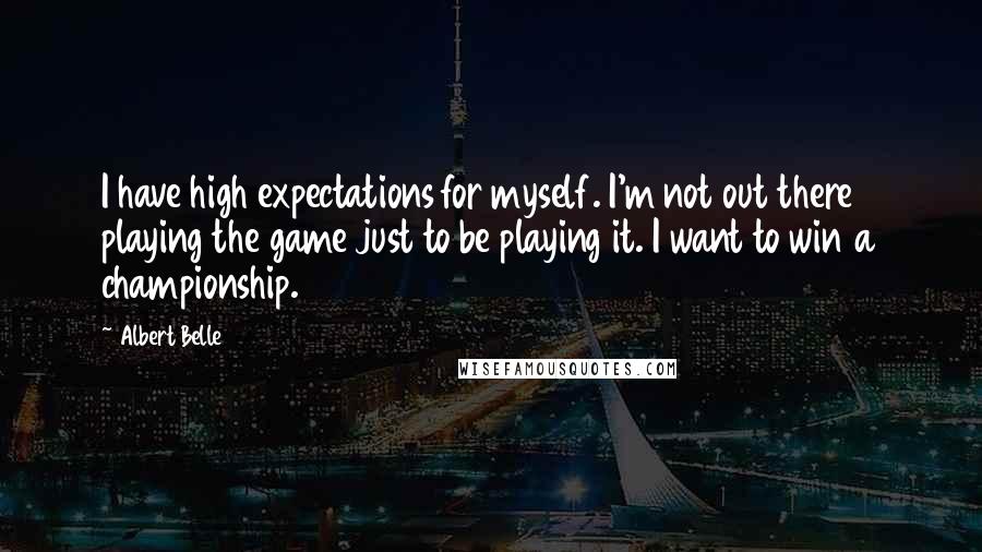 Albert Belle Quotes: I have high expectations for myself. I'm not out there playing the game just to be playing it. I want to win a championship.