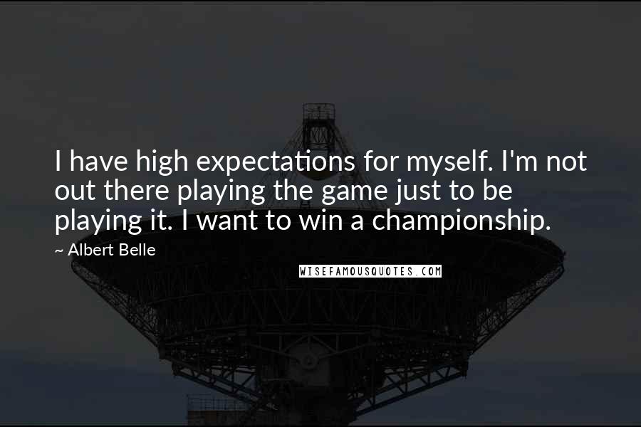 Albert Belle Quotes: I have high expectations for myself. I'm not out there playing the game just to be playing it. I want to win a championship.