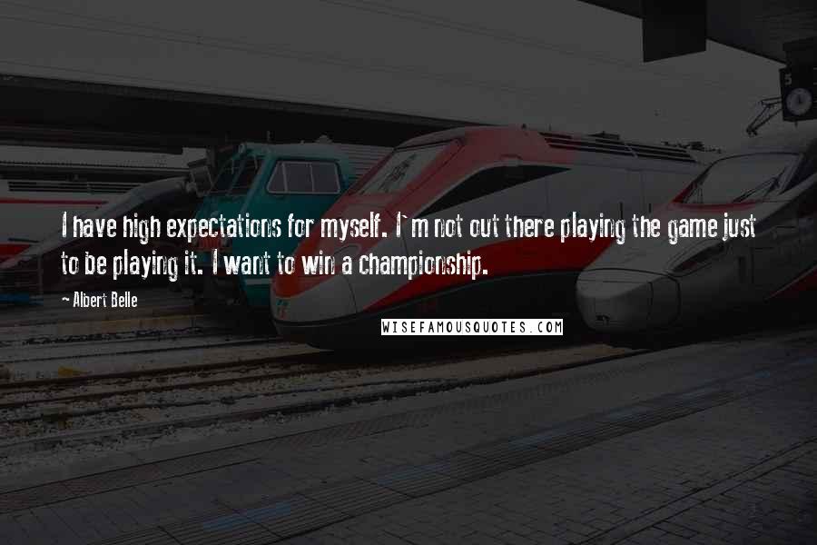 Albert Belle Quotes: I have high expectations for myself. I'm not out there playing the game just to be playing it. I want to win a championship.