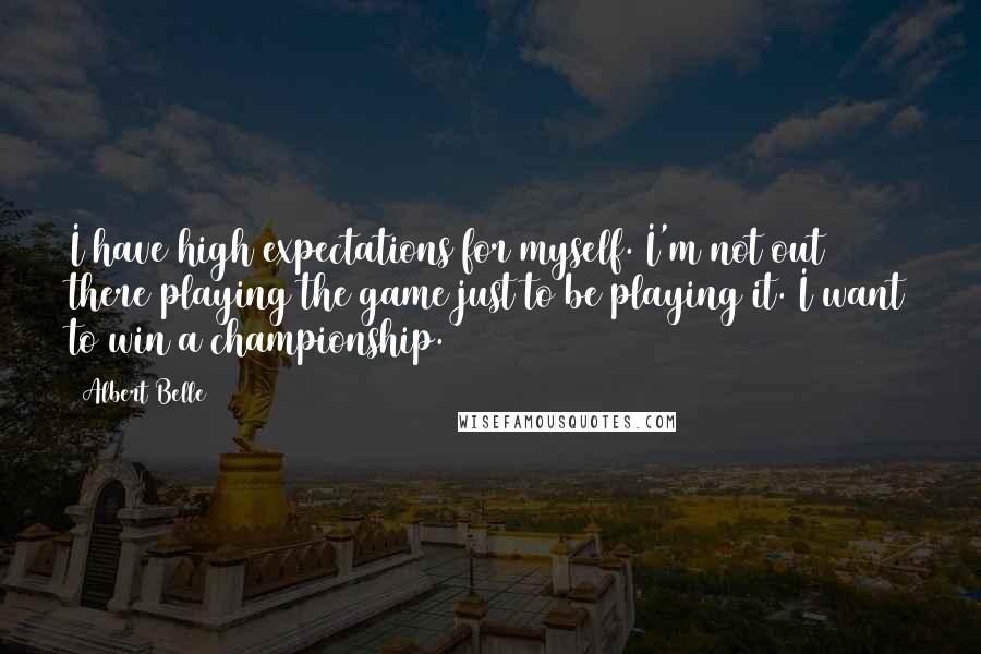 Albert Belle Quotes: I have high expectations for myself. I'm not out there playing the game just to be playing it. I want to win a championship.